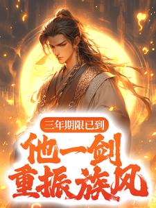 三年期限已到,他一剑重振族风!全文免费阅读