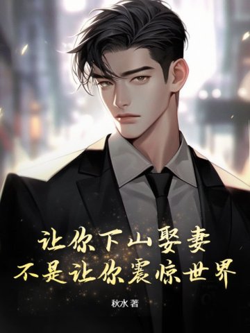 让你下山娶妻,不是让你震惊世界!全文免费阅读