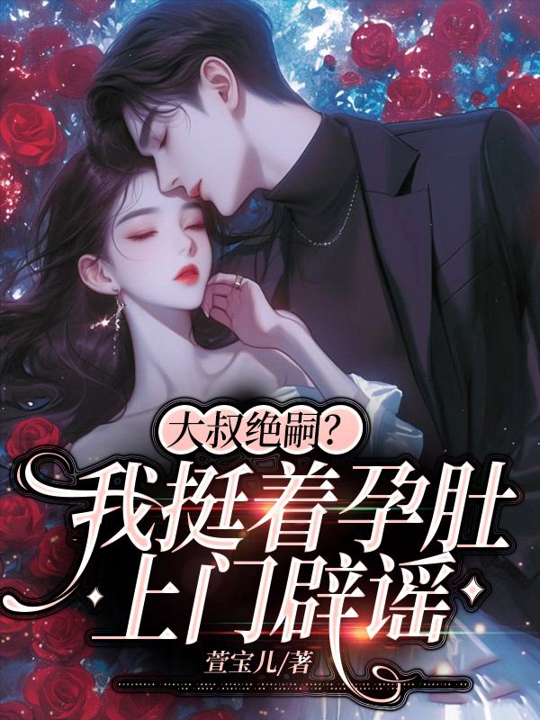 大叔绝嗣?我挺着孕肚上门辟谣全文免费阅读