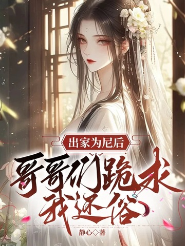 出家为尼后,哥哥们跪求我还俗全文免费阅读