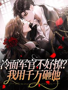 冷面军官不好撩?我用千万砸他全文免费阅读