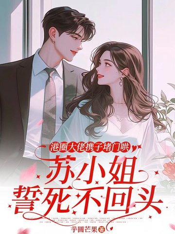 港圈大佬携子堵门哄,苏小姐誓死不回头全文免费阅读