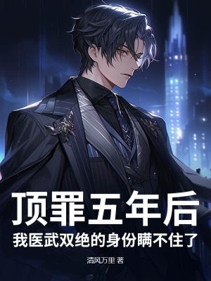 顶罪五年后,我医武双绝的身份瞒不住了全文免费阅读
