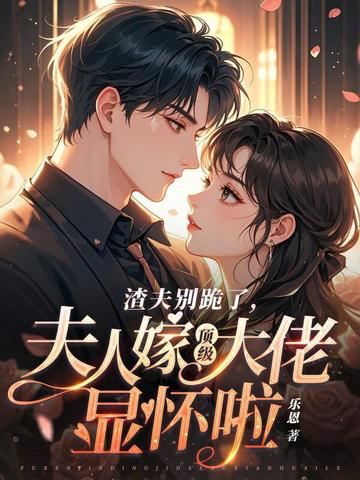 渣夫别跪了,夫人嫁顶级大佬显怀啦全文免费阅读