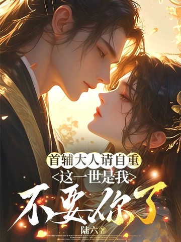 首辅大人请自重,这一世是我不要你了全文免费阅读