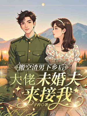 搬空渣男下乡后,大佬未婚夫来接我全文免费阅读