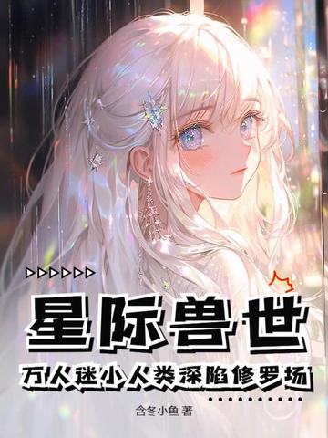 星际兽世:万人迷小人类深陷修罗场全文免费阅读