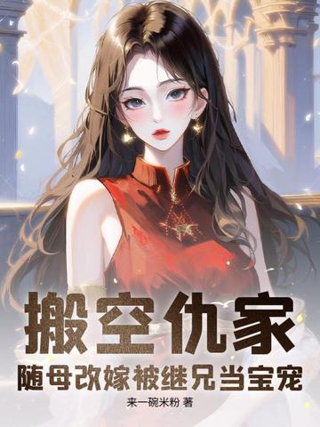 搬空仇家,随母改嫁被继兄当宝宠全文免费阅读