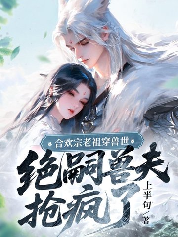 合欢宗老祖穿兽世,绝嗣兽夫抢疯了全文免费阅读