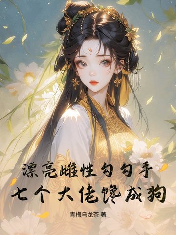 漂亮雌性勾勾手,七个大佬馋成狗全文免费阅读