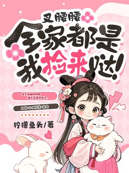 叉腰腰,全家都是我捡来哒!全文免费阅读