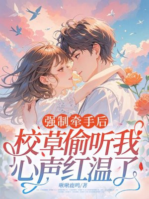 强制牵手后,校草偷听我心声红温了全文免费阅读