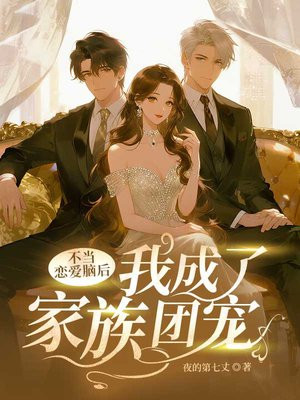 不当恋爱脑后,我成了家族团宠全文免费阅读
