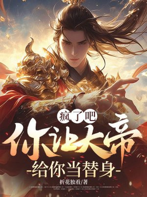 疯了吧,你让大帝给你当替身全文免费阅读