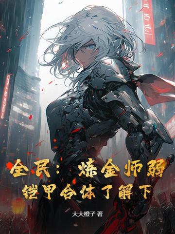 全民:炼金师弱?铠甲合体了解下全文免费阅读