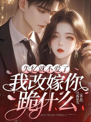失忆就不爱了,我改嫁你跪什么全文免费阅读