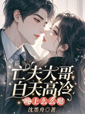 亡夫大哥白天高冷,晚上么么哒全文免费阅读